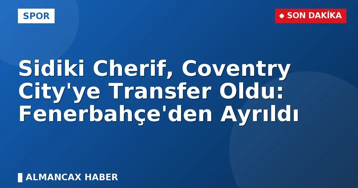 Fenerbahçe'den flaş satış: Sidiki Chérif Coventry City'ye transfer oldu!