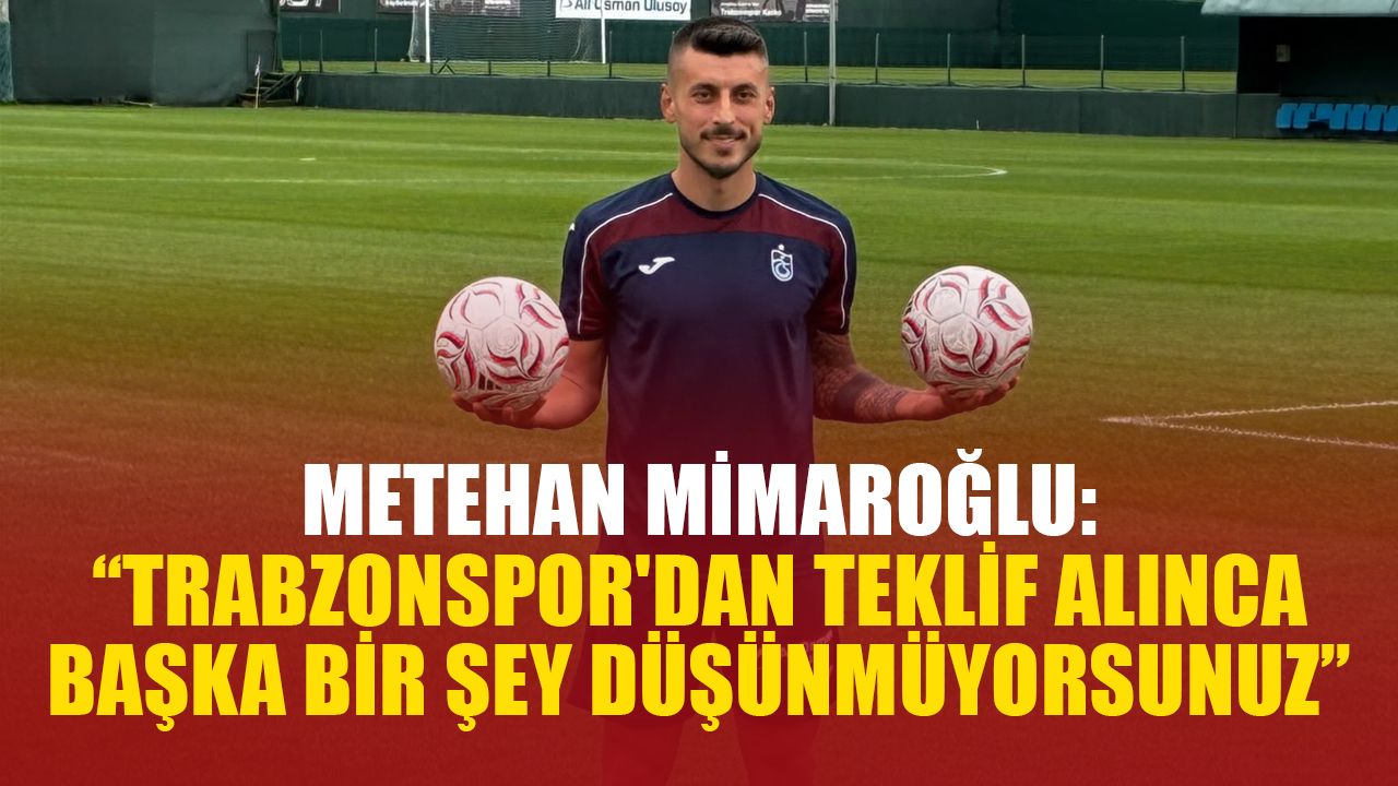 Metehan Mimaroğlu: Trabzonspor'dan Teklif Gelince Hiç Düşünmedim, Kalbimizdesin!