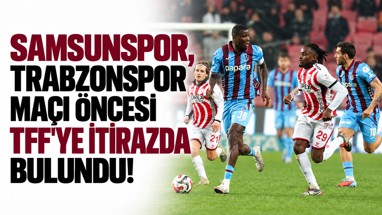 Samsunspor'dan TFF'ye Maç Saati İtirazı: Trabzonspor Derbisi Etkilenir mi?